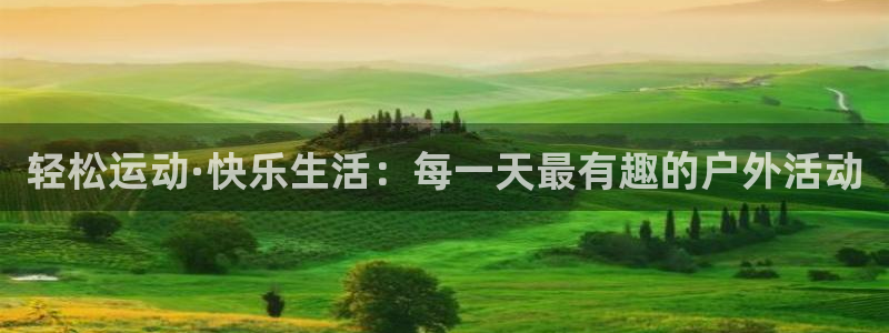 oety欧亿：轻松运动·快乐生活：每一天最有趣的户外活动