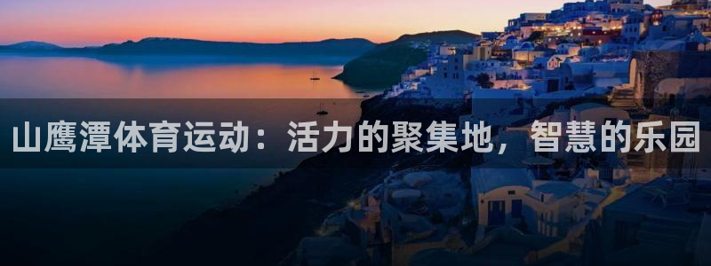 oety欧亿：山鹰潭体育运动：活力的聚集地，智慧的乐园
