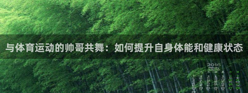 oety欧亿：与体育运动的帅哥共舞：如何提升自身体能和健康状态