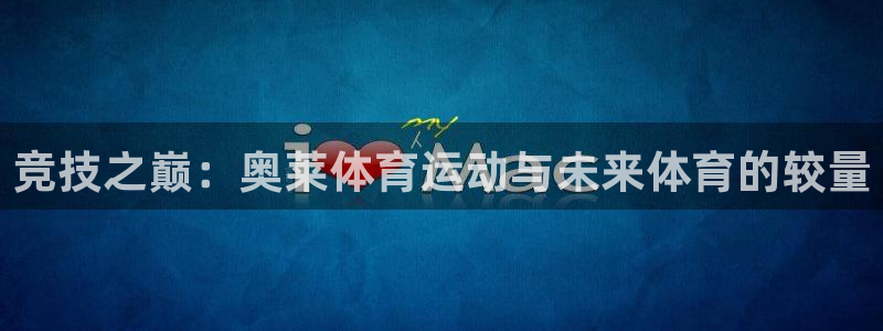 oety欧亿：竞技之巅：奥莱体育运动与未来体育的较量