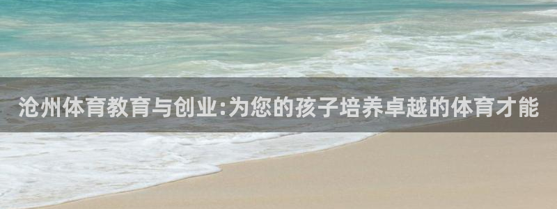 oety欧亿：沧州体育教育与创业:为您的孩子培养卓越的体育才能