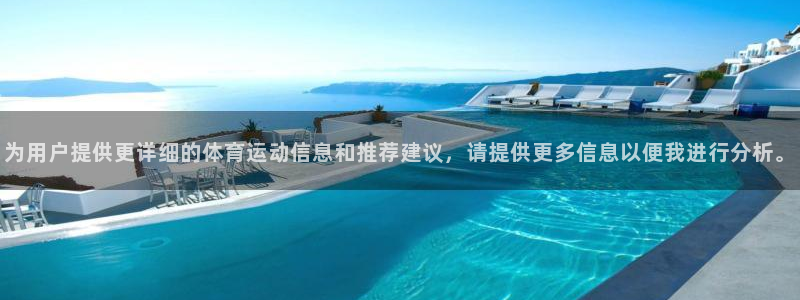 oety欧亿：为用户提供更详细的体育运动信息和推荐建议，请提供更多信息以便我进行分析。